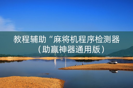 教程辅助“麻将机程序检测器（助赢神器通用版）