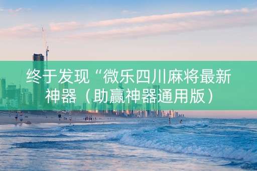 终于发现“微乐四川麻将最新神器（助赢神器通用版）