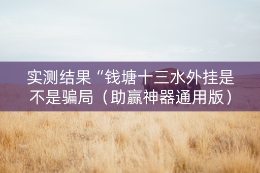 实测结果“钱塘十三水外挂是不是骗局（助赢神器通用版）