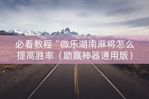 必看教程“微乐湖南麻将怎么提高胜率（助赢神器通用版）