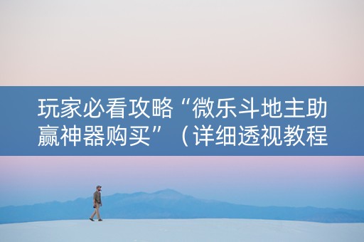 玩家必看攻略“微乐斗地主助赢神器购买”（详细透视教程）-哔哩哔哩