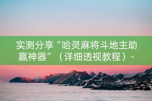 实测分享“哈灵麻将斗地主助赢神器”（详细透视教程）-哔哩哔哩