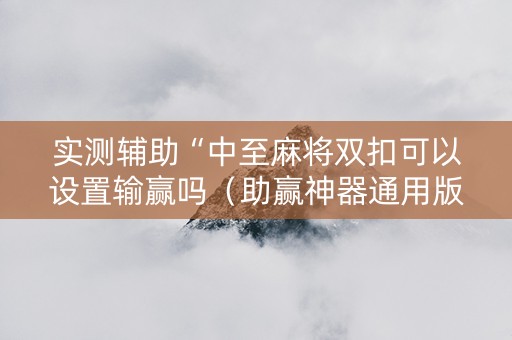 实测辅助“中至麻将双扣可以设置输赢吗（助赢神器通用版）