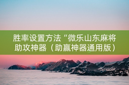 胜率设置方法“微乐山东麻将助攻神器（助赢神器通用版）
