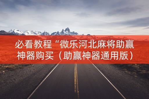 必看教程“微乐河北麻将助赢神器购买（助赢神器通用版）