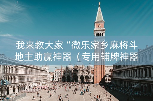 我来教大家“微乐家乡麻将斗地主助赢神器（专用辅牌神器免安装）