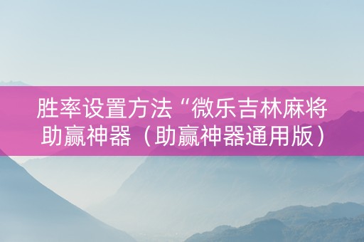 胜率设置方法“微乐吉林麻将助赢神器（助赢神器通用版）