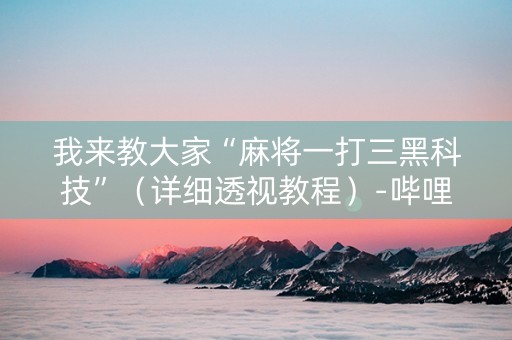 我来教大家“麻将一打三黑科技”（详细透视教程）-哔哩哔哩