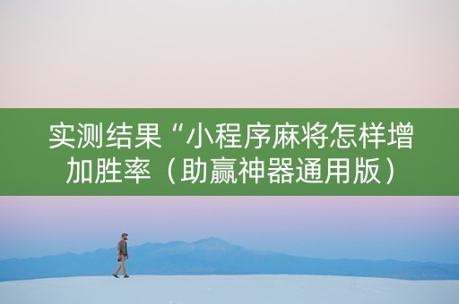 实测结果“小程序麻将怎样增加胜率（助赢神器通用版）