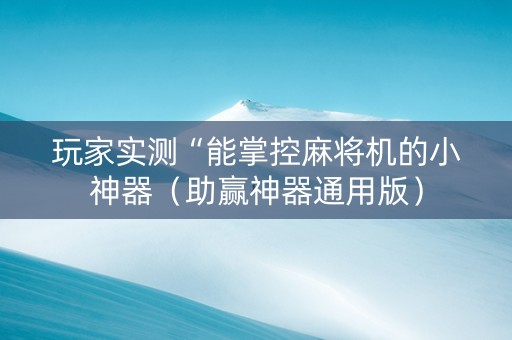 玩家实测“能掌控麻将机的小神器（助赢神器通用版）