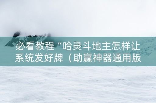 必看教程“哈灵斗地主怎样让系统发好牌（助赢神器通用版）