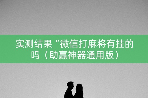 实测结果“微信打麻将有挂的吗（助赢神器通用版）