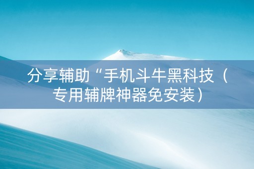 分享辅助“手机斗牛黑科技（专用辅牌神器免安装）