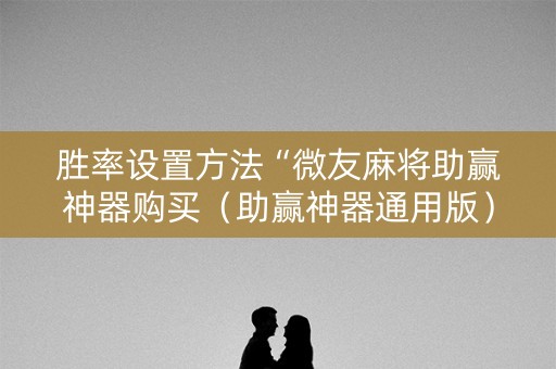 胜率设置方法“微友麻将助赢神器购买（助赢神器通用版）
