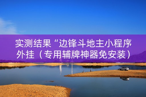 实测结果“边锋斗地主小程序外挂（专用辅牌神器免安装）