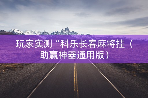 玩家实测“科乐长春麻将挂（助赢神器通用版）