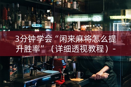 3分钟学会“闲来麻将怎么提升胜率”（详细透视教程）-哔哩哔哩