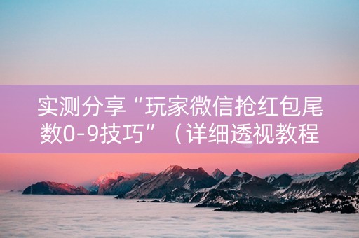 实测分享“玩家微信抢红包尾数0-9技巧”（详细透视教程）-哔哩哔哩