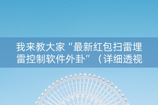 我来教大家“最新红包扫雷埋雷控制软件外卦”（详细透视教程）-哔哩哔哩