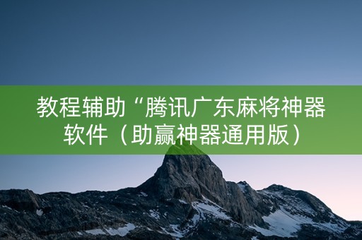 教程辅助“腾讯广东麻将神器软件（助赢神器通用版）