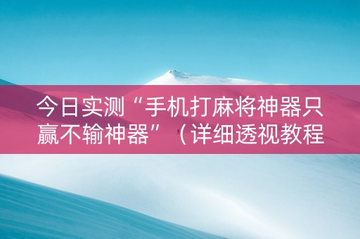 今日实测“手机打麻将神器只赢不输神器”（详细透视教程）-哔哩哔哩
