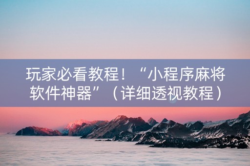 玩家必看教程！“小程序麻将软件神器”（详细透视教程）-哔哩哔哩