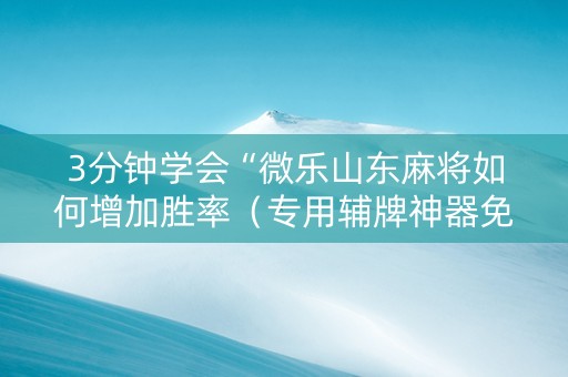 3分钟学会“微乐山东麻将如何增加胜率（专用辅牌神器免安装）