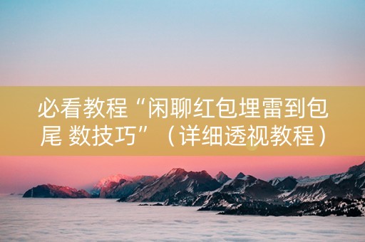 必看教程“闲聊红包埋雷到包尾 数技巧”（详细透视教程）-哔哩哔哩