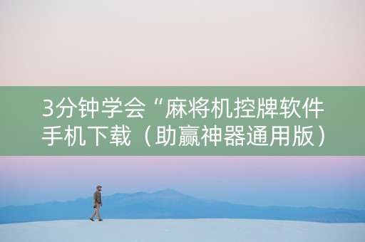 3分钟学会“麻将机控牌软件手机下载（助赢神器通用版）