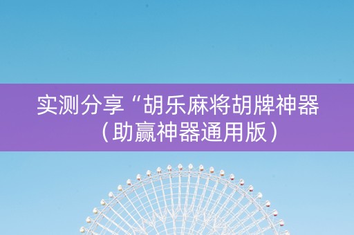 实测分享“胡乐麻将胡牌神器（助赢神器通用版）