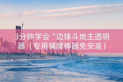 3分钟学会“边锋斗地主透明器（专用辅牌神器免安装）