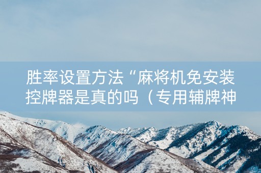 胜率设置方法“麻将机免安装控牌器是真的吗（专用辅牌神器免安装）
