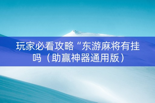玩家必看攻略“东游麻将有挂吗（助赢神器通用版）