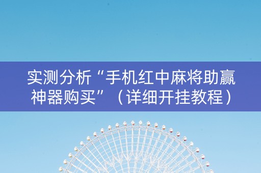 实测分析“手机红中麻将助赢神器购买”（详细开挂教程）-哔哩哔哩