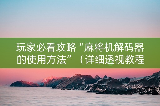 玩家必看攻略“麻将机解码器的使用方法”（详细透视教程）-哔哩哔哩
