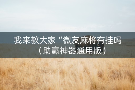 我来教大家“微友麻将有挂吗（助赢神器通用版）