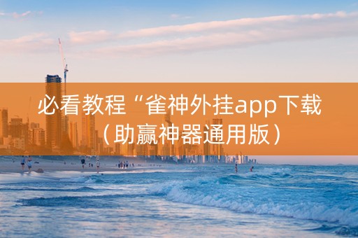 必看教程“雀神外挂app下载（助赢神器通用版）