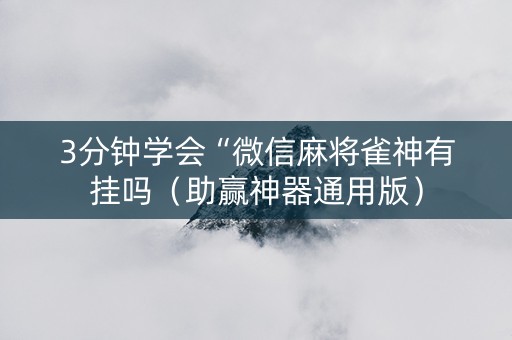 3分钟学会“微信麻将雀神有挂吗（助赢神器通用版）