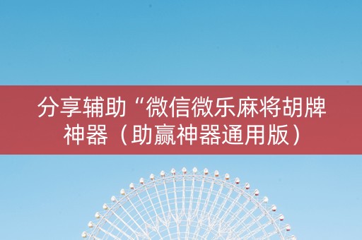 分享辅助“微信微乐麻将胡牌神器（助赢神器通用版）