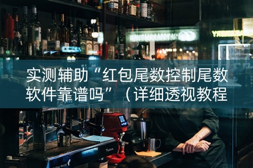 实测辅助“红包尾数控制尾数软件靠谱吗”（详细透视教程）-哔哩哔哩