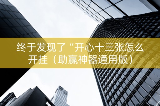 终于发现了“开心十三张怎么开挂（助赢神器通用版）