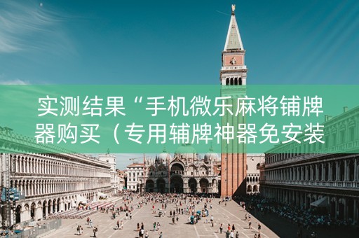 实测结果“手机微乐麻将铺牌器购买（专用辅牌神器免安装）