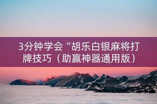 3分钟学会“胡乐白银麻将打牌技巧（助赢神器通用版）