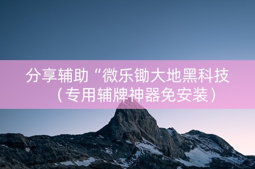 分享辅助“微乐锄大地黑科技（专用辅牌神器免安装）