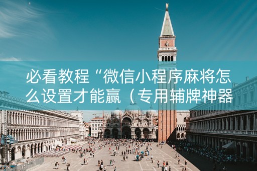 必看教程“微信小程序麻将怎么设置才能赢（专用辅牌神器免安装）