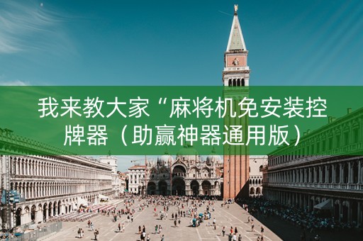 我来教大家“麻将机免安装控牌器（助赢神器通用版）