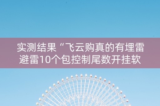 实测结果“飞云购真的有埋雷避雷10个包控制尾数开挂软件”（详细透视教程）-哔哩哔哩