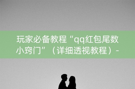 玩家必备教程“qq红包尾数小窍门”（详细透视教程）-哔哩哔哩