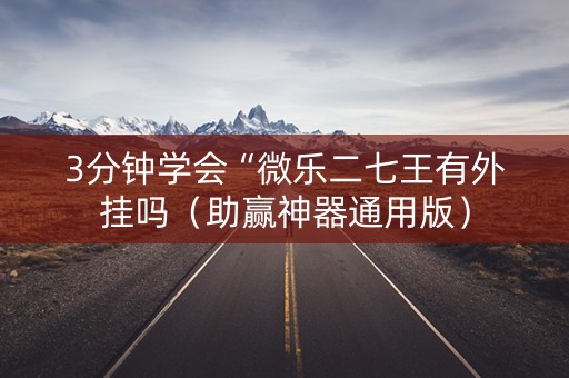 3分钟学会“微乐二七王有外挂吗（助赢神器通用版）