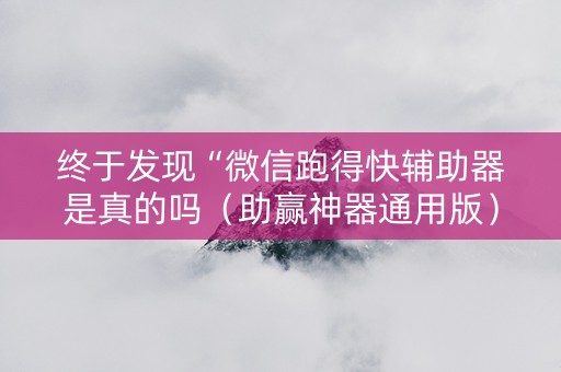 终于发现“微信跑得快辅助器是真的吗（助赢神器通用版）